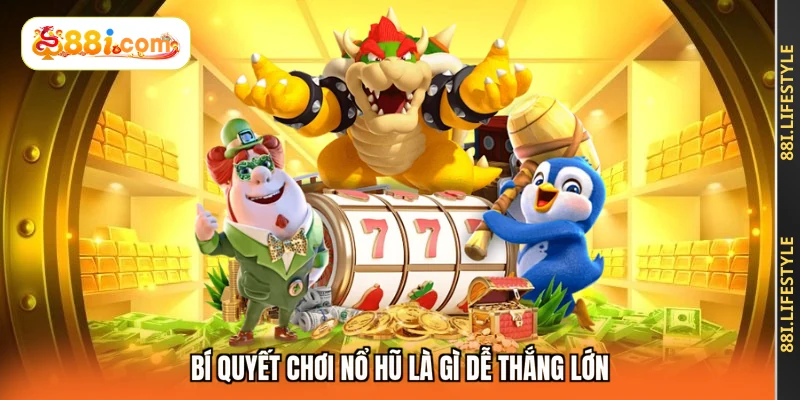 Bí quyết chơi nổ hũ là gì dễ thắng lớn