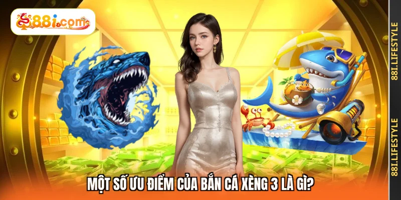 Một số ưu điểm của bắn cá xèng 3 là gì?