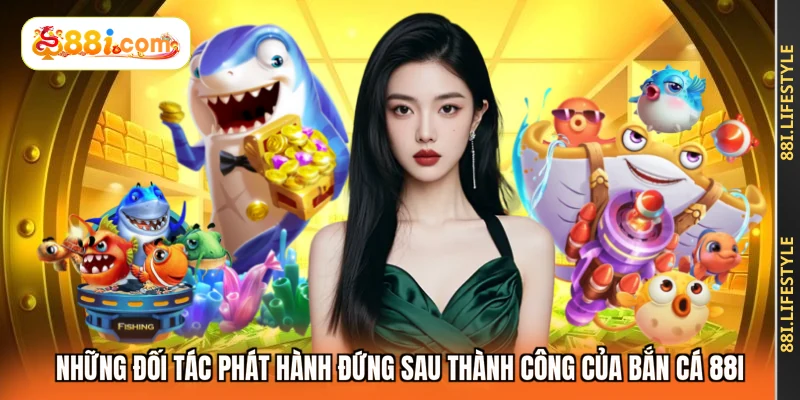 Những đối tác phát hành đứng sau thành công của bắn cá 88I