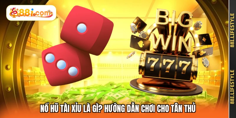 Nổ hũ tài xỉu là gì? Hướng dẫn chơi cho tân thủ