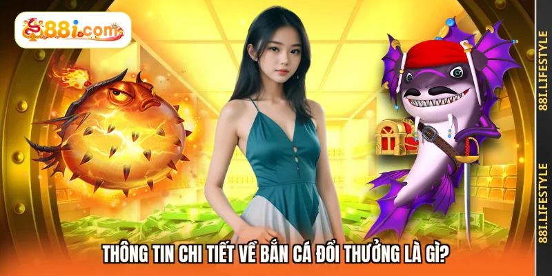Thông tin chi tiết về bắn cá đổi thưởng là gì?